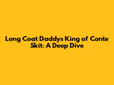 Long Coat Daddy's King of Conte Skit: A Deep Dive