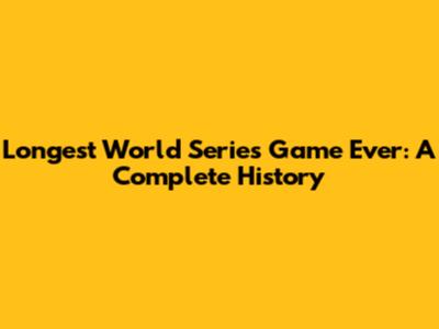 Longest World Series Game Ever: A Complete History