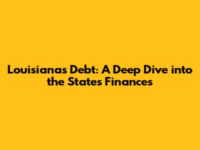 Louisiana's Debt: A Deep Dive into the State's Finances