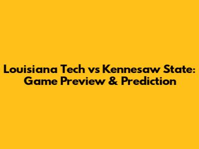 Louisiana Tech vs Kennesaw State: Game Preview & Prediction