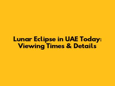 Lunar Eclipse in UAE Today: Viewing Times & Details