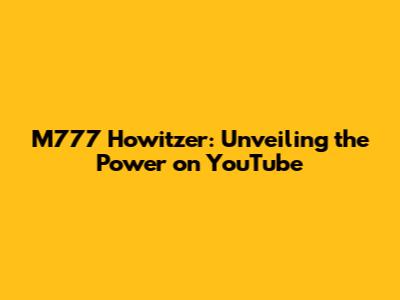 M777 Howitzer: Unveiling the Power on YouTube