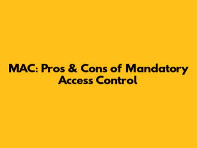 MAC: Pros & Cons of Mandatory Access Control