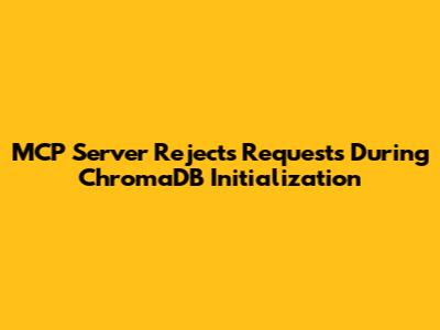 MCP Server Rejects Requests During ChromaDB Initialization