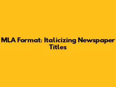 MLA Format: Italicizing Newspaper Titles