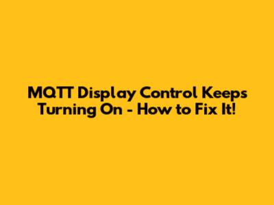 MQTT Display Control Keeps Turning On - How to Fix It!