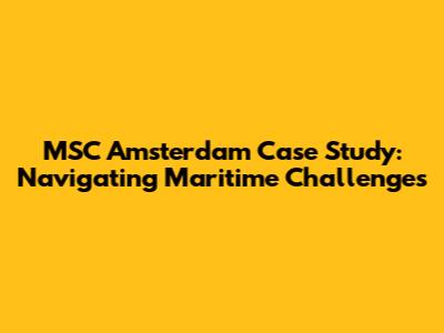 MSC Amsterdam Case Study: Navigating Maritime Challenges