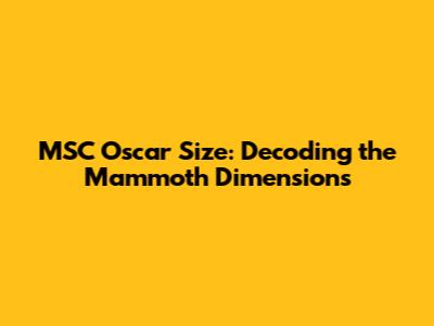 MSC Oscar Size: Decoding the Mammoth Dimensions