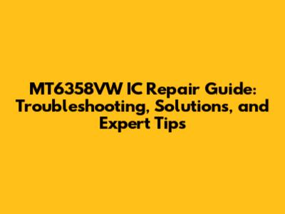 MT6358VW IC Repair Guide: Troubleshooting, Solutions, and Expert Tips