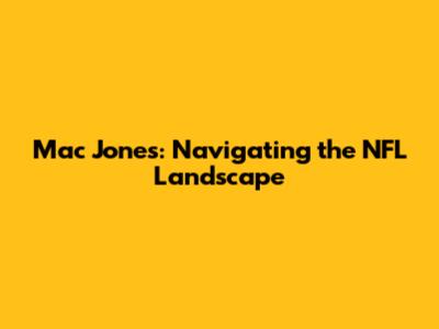 Mac Jones: Navigating the NFL Landscape