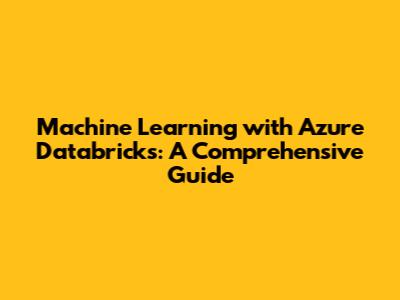 Machine Learning with Azure Databricks: A Comprehensive Guide
