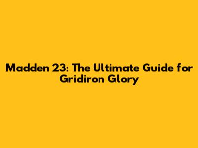 Madden 23: The Ultimate Guide for Gridiron Glory