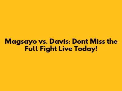 Magsayo vs. Davis: Don't Miss the Full Fight Live Today!