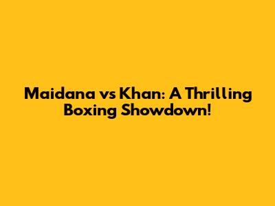 Maidana vs Khan: A Thrilling Boxing Showdown!