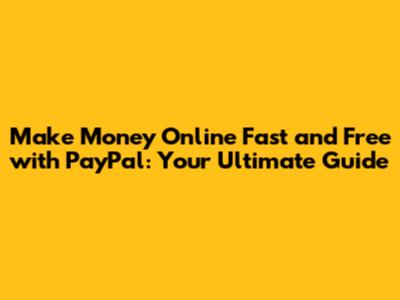 Make Money Online Fast and Free with PayPal: Your Ultimate Guide