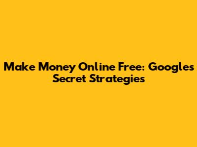 Make Money Online Free: Google's Secret Strategies
