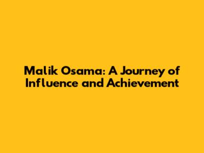 Malik Osama: A Journey of Influence and Achievement