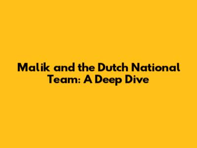 Malik and the Dutch National Team: A Deep Dive