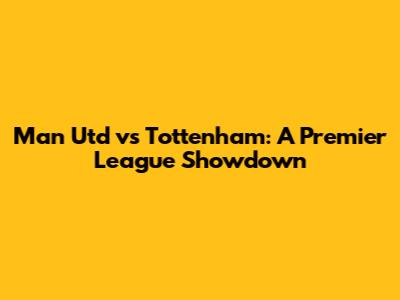 Man Utd vs Tottenham: A Premier League Showdown