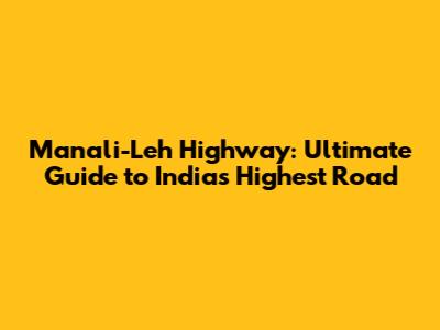 Manali-Leh Highway: Ultimate Guide to India's Highest Road