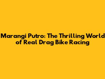 Marangi Putro: The Thrilling World of Real Drag Bike Racing