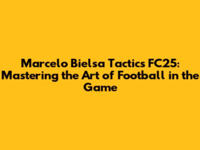 Marcelo Bielsa Tactics FC25: Mastering the Art of Football in the Game