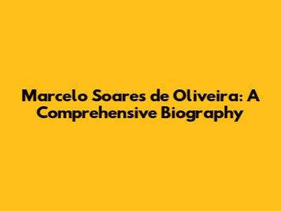 Marcelo Soares de Oliveira: A Comprehensive Biography