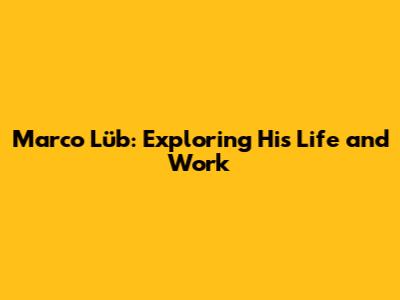 Marco Lüb: Exploring His Life and Work
