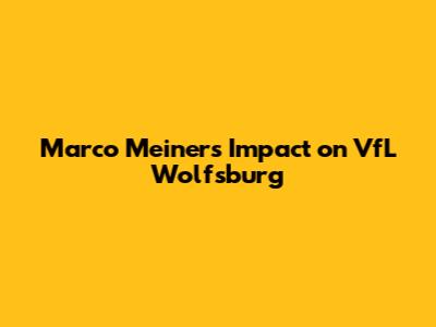 Marco Meiners' Impact on VfL Wolfsburg