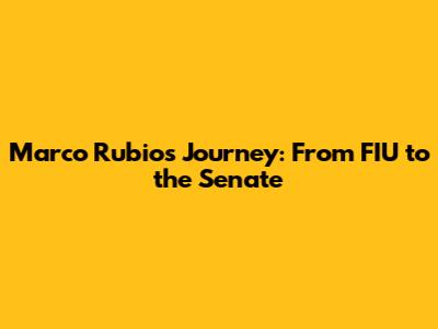 Marco Rubio's Journey: From FIU to the Senate