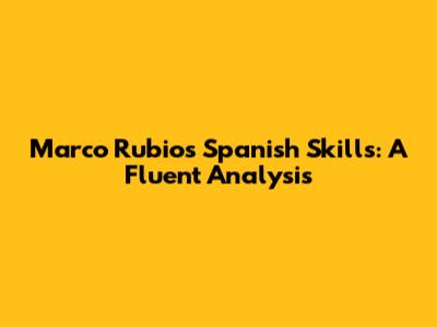 Marco Rubio's Spanish Skills: A Fluent Analysis
