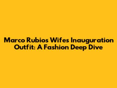 Marco Rubio's Wife's Inauguration Outfit: A Fashion Deep Dive