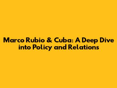 Marco Rubio & Cuba: A Deep Dive into Policy and Relations