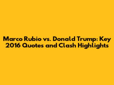 Marco Rubio vs. Donald Trump: Key 2016 Quotes and Clash Highlights
