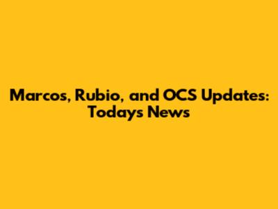 Marcos, Rubio, and OCS Updates: Today's News