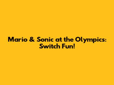 Mario & Sonic at the Olympics: Switch Fun!