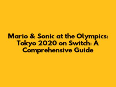 Mario & Sonic at the Olympics: Tokyo 2020 on Switch: A Comprehensive Guide
