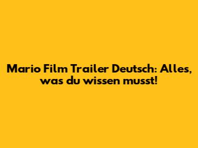 Mario Film Trailer Deutsch: Alles, was du wissen musst!