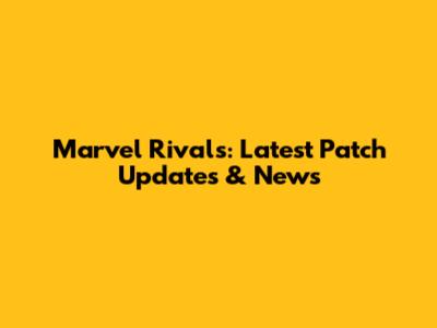 Marvel Rivals: Latest Patch Updates & News