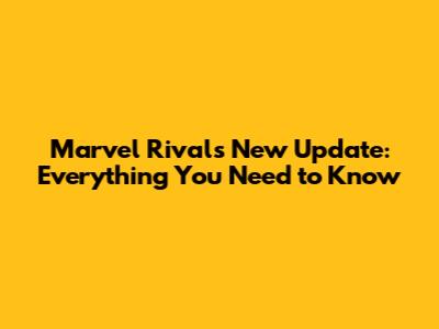 Marvel Rivals New Update: Everything You Need to Know
