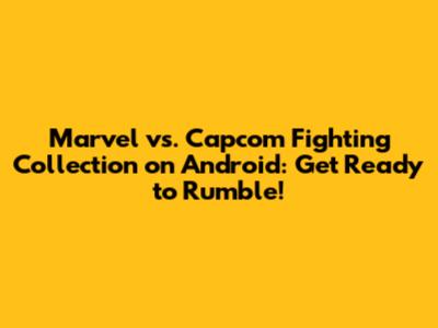Marvel vs. Capcom Fighting Collection on Android: Get Ready to Rumble!