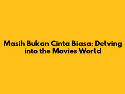 Masih Bukan Cinta Biasa: Delving into the Movie's World