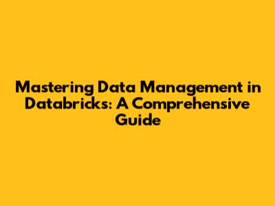 Mastering Data Management in Databricks: A Comprehensive Guide