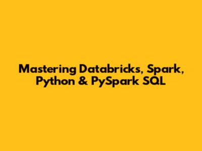 Mastering Databricks, Spark, Python & PySpark SQL