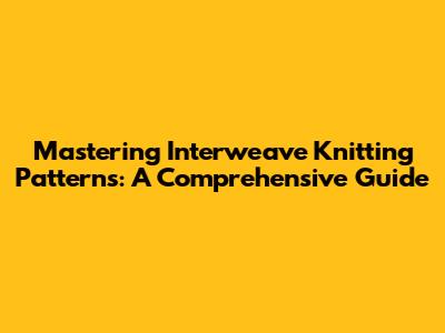 Mastering Interweave Knitting Patterns: A Comprehensive Guide