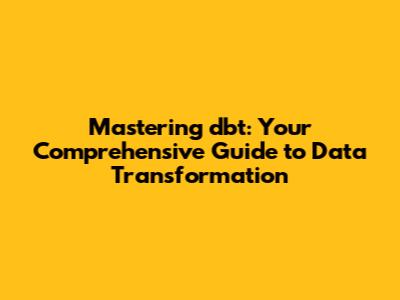 Mastering dbt: Your Comprehensive Guide to Data Transformation