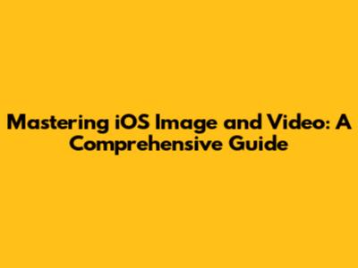 Mastering iOS Image and Video: A Comprehensive Guide