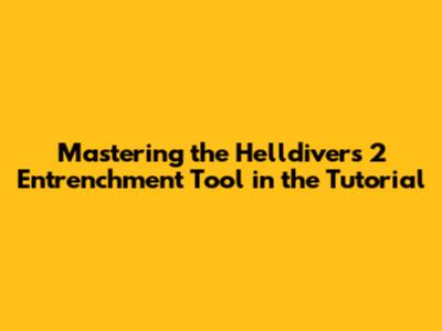 Mastering the Helldivers 2 Entrenchment Tool in the Tutorial