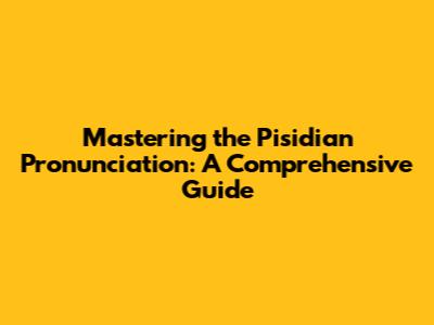 Mastering the Pisidian Pronunciation: A Comprehensive Guide