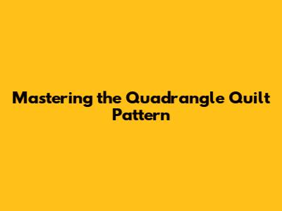 Mastering the Quadrangle Quilt Pattern